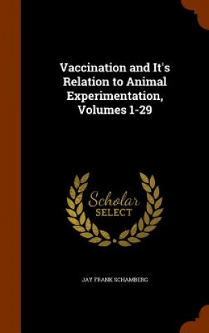 Könyv Vaccination and It's Relation to Animal Experimentation, Volumes 1-29 Jay Frank Schamberg