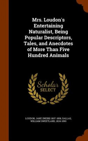 Livre Mrs. Loudon's Entertaining Naturalist, Being Popular Descriptors, Tales, and Anecdotes of More Than Five Hundred Animals Jane 1807-1858 Loudon