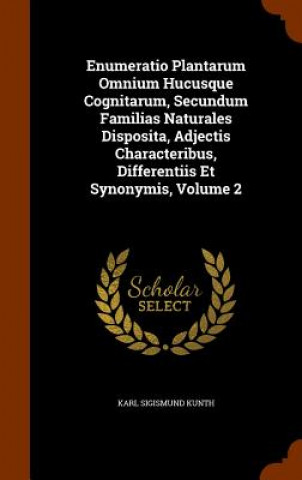 Kniha Enumeratio Plantarum Omnium Hucusque Cognitarum, Secundum Familias Naturales Disposita, Adjectis Characteribus, Differentiis Et Synonymis, Volume 2 Karl Sigismund Kunth