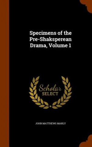 Carte Specimens of the Pre-Shaksperean Drama, Volume 1 John Matthews Manly
