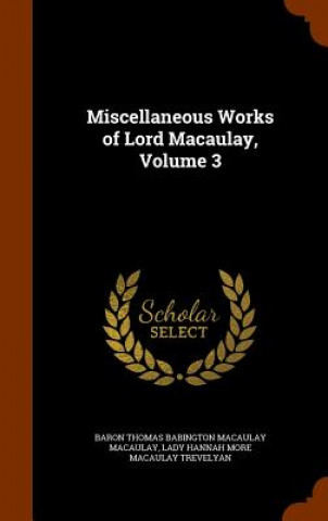 Kniha Miscellaneous Works of Lord Macaulay, Volume 3 Baron Thomas Babington Macaula Macaulay