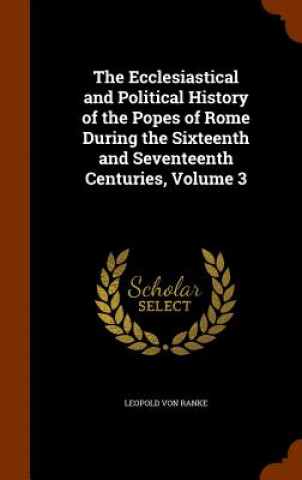 Kniha Ecclesiastical and Political History of the Popes of Rome During the Sixteenth and Seventeenth Centuries, Volume 3 Leopold Von Ranke