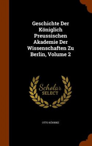 Książka Geschichte Der Koniglich Preussischen Akademie Der Wissenschaften Zu Berlin, Volume 2 Otto Kohnke