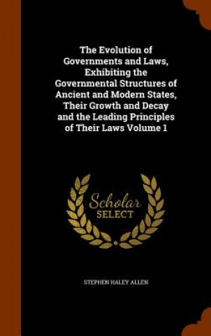 Carte Evolution of Governments and Laws, Exhibiting the Governmental Structures of Ancient and Modern States, Their Growth and Decay and the Leading Princip Stephen Haley Allen