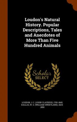 Kniha Loudon's Natural History. Popular Descriptions, Tales and Anecdotes of More Than Five Hundred Animals J C 1783-1843 Loudon