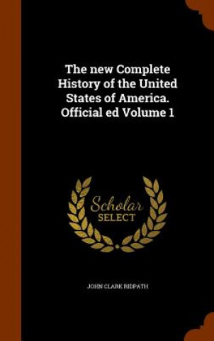 Carte New Complete History of the United States of America. Official Ed Volume 1 John Clark Ridpath