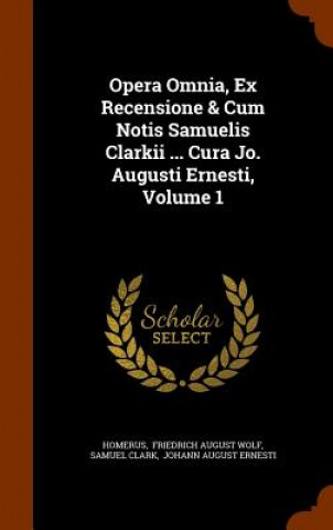 Könyv Opera Omnia, Ex Recensione & Cum Notis Samuelis Clarkii ... Cura Jo. Augusti Ernesti, Volume 1 Samuel Clark