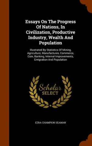 Carte Essays on the Progress of Nations, in Civilization, Productive Industry, Wealth and Population Ezra Champion Seaman