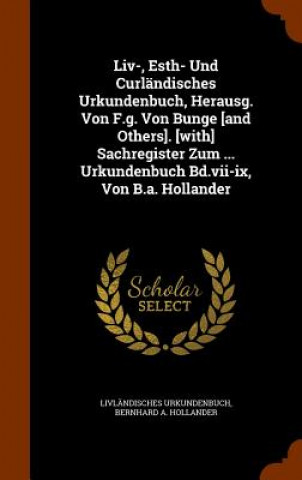 Kniha LIV-, Esth- Und Curlandisches Urkundenbuch, Herausg. Von F.G. Von Bunge [And Others]. [With] Sachregister Zum ... Urkundenbuch Bd.VII-IX, Von B.A. Hol Livlandisches Urkundenbuch