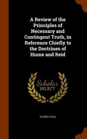 Knjiga Review of the Principles of Necessary and Contingent Truth, in Reference Chiefly to the Doctrines of Hume and Reid Alfred Lyall