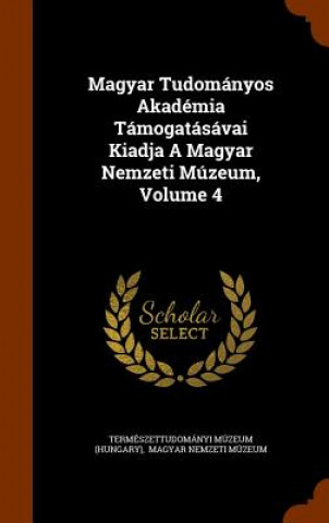 Carte Magyar Tudomanyos Akademia Tamogatasavai Kiadja a Magyar Nemzeti Muzeum, Volume 4 Termeszettudomanyi Muzeum (Hungary)