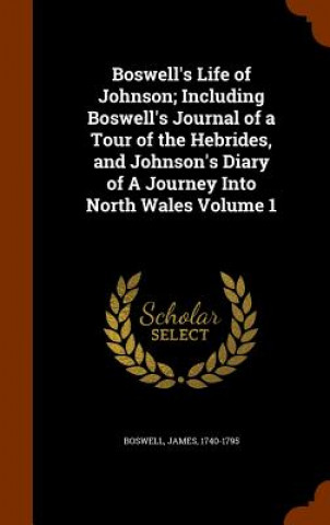 Kniha Boswell's Life of Johnson; Including Boswell's Journal of a Tour of the Hebrides, and Johnson's Diary of a Journey Into North Wales Volume 1 Boswell James 1740-1795