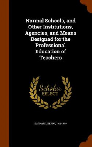 Книга Normal Schools, and Other Institutions, Agencies, and Means Designed for the Professional Education of Teachers Henry Barnard