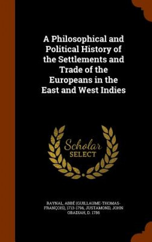 Kniha Philosophical and Political History of the Settlements and Trade of the Europeans in the East and West Indies Abb Raynal