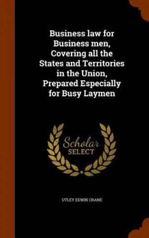 Kniha Business Law for Business Men, Covering All the States and Territories in the Union, Prepared Especially for Busy Laymen Utley Edwin Crane