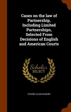 Könyv Cases on the Law of Partnership, Including Limited Partnerships, Selected from Decisions of English and American Courts Eugene Allen Gilmore