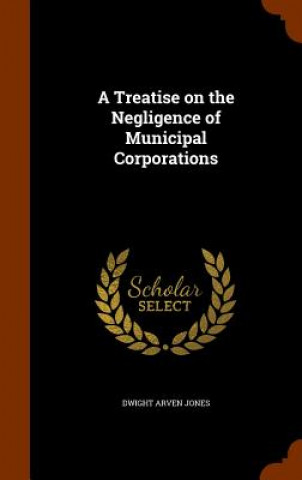 Βιβλίο Treatise on the Negligence of Municipal Corporations Dwight Arven Jones