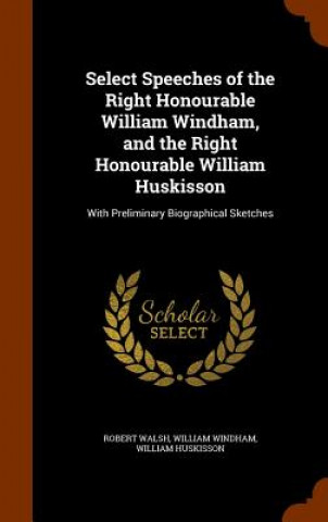 Kniha Select Speeches of the Right Honourable William Windham, and the Right Honourable William Huskisson Walsh