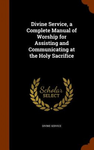 Knjiga Divine Service, a Complete Manual of Worship for Assisting and Communicating at the Holy Sacrifice 