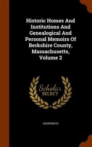 Kniha Historic Homes and Institutions and Genealogical and Personal Memoirs of Berkshire County, Massachusetts, Volume 2 Anonymous