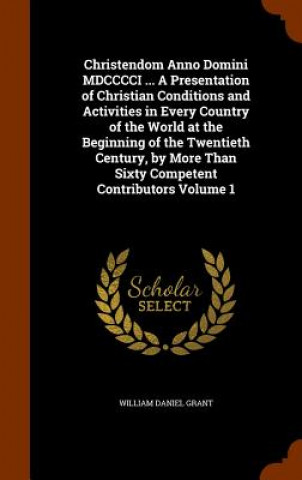 Kniha Christendom Anno Domini MDCCCCI ... a Presentation of Christian Conditions and Activities in Every Country of the World at the Beginning of the Twenti William Daniel Grant