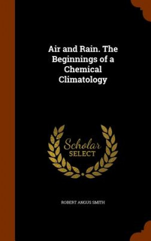 Książka Air and Rain. the Beginnings of a Chemical Climatology Robert Angus Smith