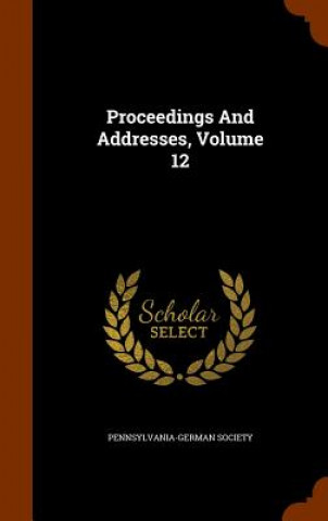 Kniha Proceedings and Addresses, Volume 12 Pennsylvania-German Society