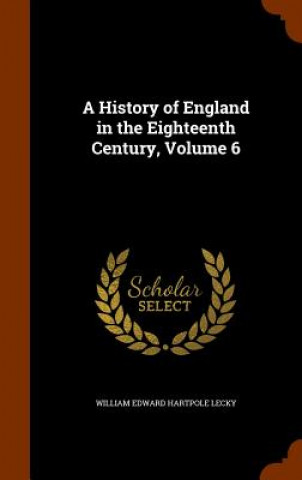 Knjiga History of England in the Eighteenth Century, Volume 6 William Edward Hartpole Lecky