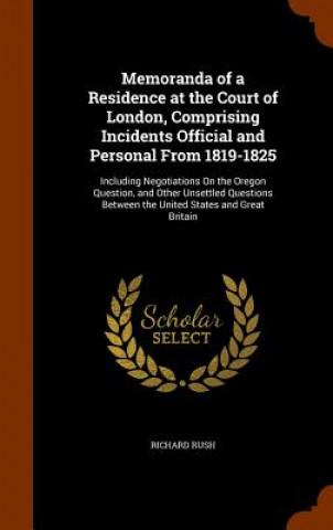 Kniha Memoranda of a Residence at the Court of London, Comprising Incidents Official and Personal from 1819-1825 Richard Rush