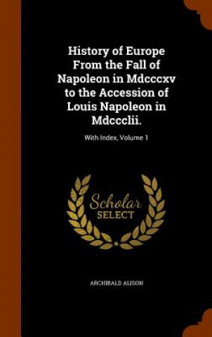 Carte History of Europe from the Fall of Napoleon in MDCCCXV to the Accession of Louis Napoleon in MDCCCLII. Archibald Alison