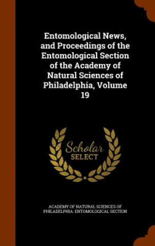 Carte Entomological News, and Proceedings of the Entomological Section of the Academy of Natural Sciences of Philadelphia, Volume 19 