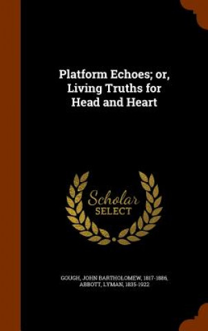 Carte Platform Echoes; Or, Living Truths for Head and Heart John Bartholomew Gough
