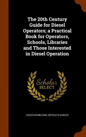 Carte 20th Century Guide for Diesel Operators; A Practical Book for Operators, Schools, Libraries and Those Interested in Diesel Operation Julius Rosbloom