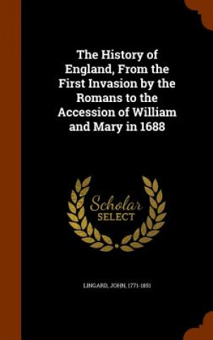 Kniha History of England, from the First Invasion by the Romans to the Accession of William and Mary in 1688 John Lingard