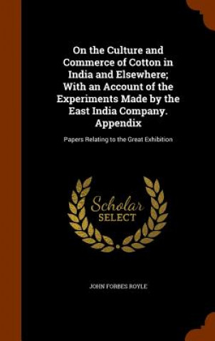 Livre On the Culture and Commerce of Cotton in India and Elsewhere; With an Account of the Experiments Made by the East India Company. Appendix John Forbes Royle