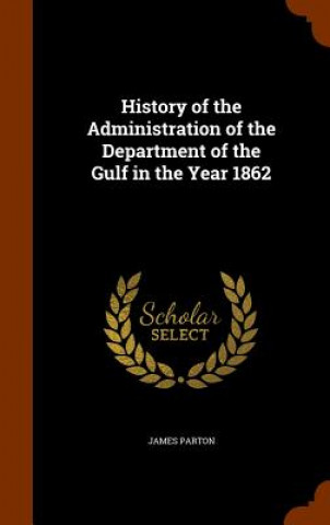 Kniha History of the Administration of the Department of the Gulf in the Year 1862 James Parton