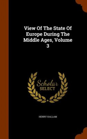 Carte View of the State of Europe During the Middle Ages, Volume 3 Henry Hallam