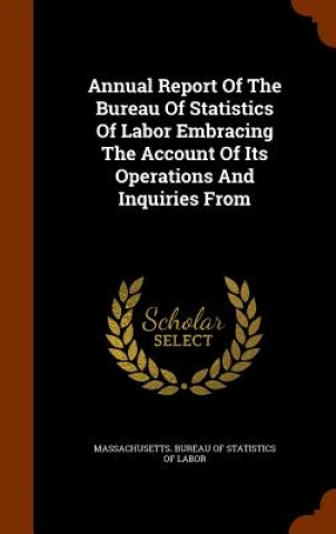 Book Annual Report of the Bureau of Statistics of Labor Embracing the Account of Its Operations and Inquiries from 