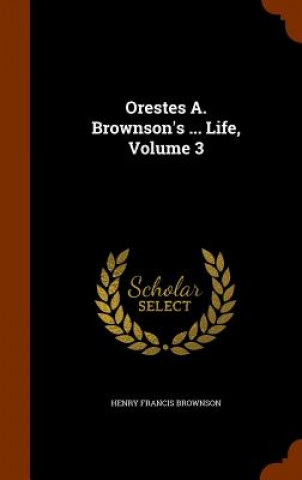 Kniha Orestes A. Brownson's ... Life, Volume 3 Henry Francis Brownson