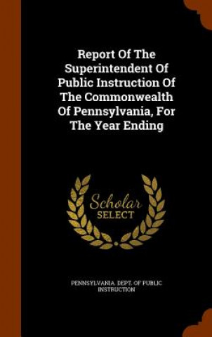 Könyv Report of the Superintendent of Public Instruction of the Commonwealth of Pennsylvania, for the Year Ending 