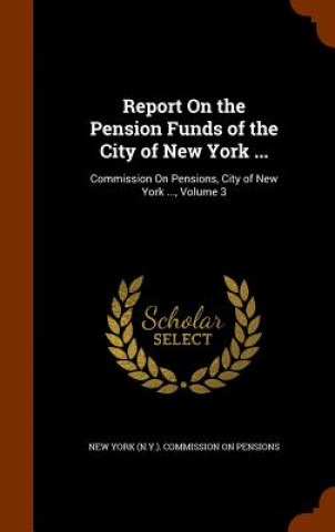 Kniha Report on the Pension Funds of the City of New York ... 