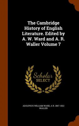 Carte Cambridge History of English Literature. Edited by A. W. Ward and A. R. Waller Volume 7 Adolphus William Ward