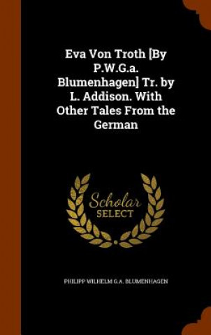 Buch Eva Von Troth [By P.W.G.A. Blumenhagen] Tr. by L. Addison. with Other Tales from the German Philipp Wilhelm G a Blumenhagen