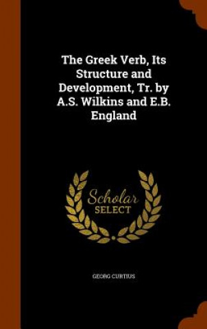 Kniha Greek Verb, Its Structure and Development, Tr. by A.S. Wilkins and E.B. England Georg Curtius