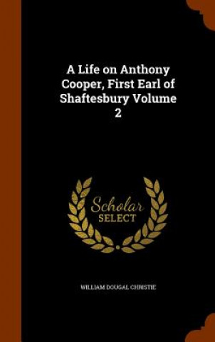 Carte Life on Anthony Cooper, First Earl of Shaftesbury Volume 2 William Dougal Christie