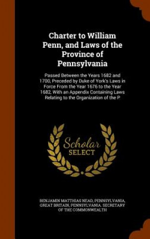 Könyv Charter to William Penn, and Laws of the Province of Pennsylvania Benjamin Matthias Nead
