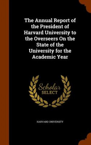 Kniha Annual Report of the President of Harvard University to the Overseers on the State of the University for the Academic Year 