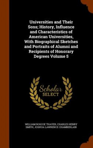 Książka Universities and Their Sons; History, Influence and Characteristics of American Universities, with Biographical Sketches and Portraits of Alumni and R William Roscoe Thayer