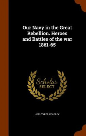 Kniha Our Navy in the Great Rebellion. Heroes and Battles of the War 1861-65 Joel Tyler Headley