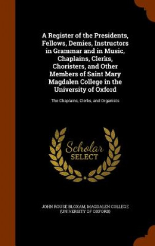 Kniha Register of the Presidents, Fellows, Demies, Instructors in Grammar and in Music, Chaplains, Clerks, Choristers, and Other Members of Saint Mary Magda John Rouse Bloxam